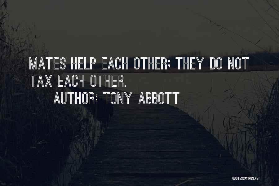 Tony Abbott Quotes: Mates Help Each Other; They Do Not Tax Each Other.