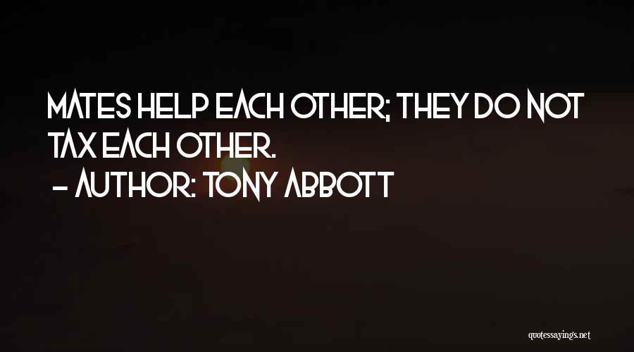Tony Abbott Quotes: Mates Help Each Other; They Do Not Tax Each Other.