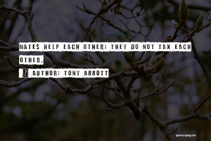 Tony Abbott Quotes: Mates Help Each Other; They Do Not Tax Each Other.