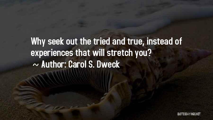 Carol S. Dweck Quotes: Why Seek Out The Tried And True, Instead Of Experiences That Will Stretch You?