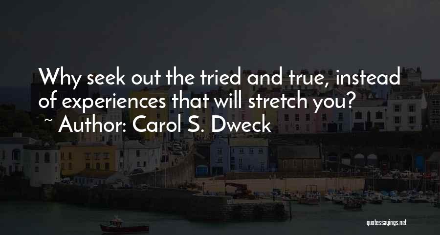 Carol S. Dweck Quotes: Why Seek Out The Tried And True, Instead Of Experiences That Will Stretch You?