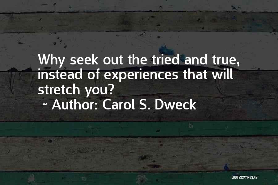 Carol S. Dweck Quotes: Why Seek Out The Tried And True, Instead Of Experiences That Will Stretch You?