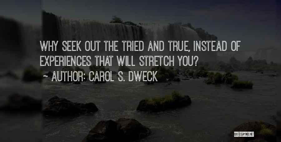 Carol S. Dweck Quotes: Why Seek Out The Tried And True, Instead Of Experiences That Will Stretch You?