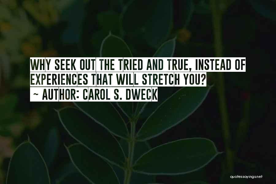 Carol S. Dweck Quotes: Why Seek Out The Tried And True, Instead Of Experiences That Will Stretch You?