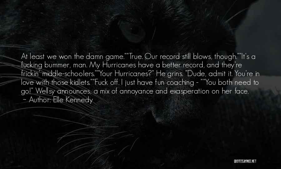 Elle Kennedy Quotes: At Least We Won The Damn Game.true. Our Record Still Blows, Though.it's A Fucking Bummer, Man. My Hurricanes Have A