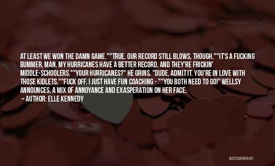 Elle Kennedy Quotes: At Least We Won The Damn Game.true. Our Record Still Blows, Though.it's A Fucking Bummer, Man. My Hurricanes Have A