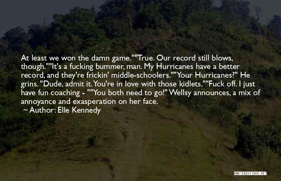 Elle Kennedy Quotes: At Least We Won The Damn Game.true. Our Record Still Blows, Though.it's A Fucking Bummer, Man. My Hurricanes Have A