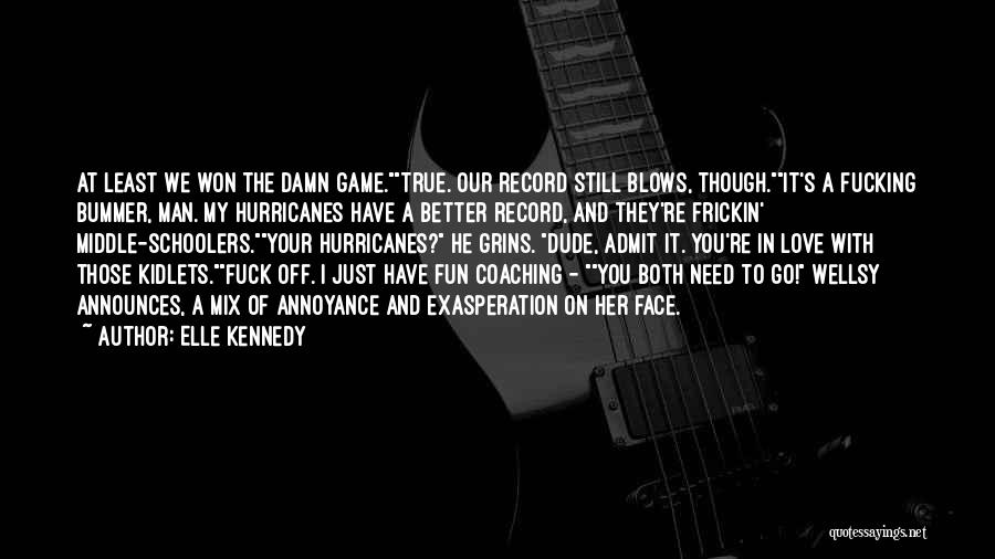 Elle Kennedy Quotes: At Least We Won The Damn Game.true. Our Record Still Blows, Though.it's A Fucking Bummer, Man. My Hurricanes Have A