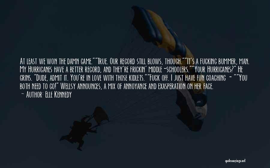 Elle Kennedy Quotes: At Least We Won The Damn Game.true. Our Record Still Blows, Though.it's A Fucking Bummer, Man. My Hurricanes Have A