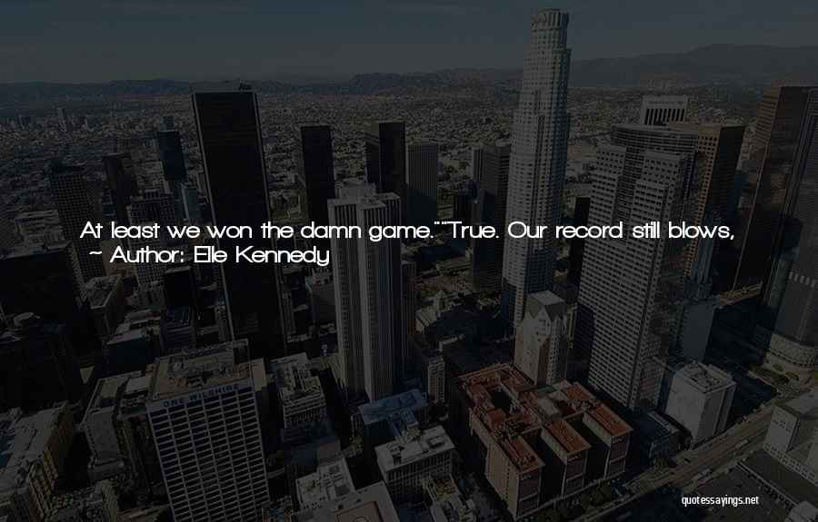 Elle Kennedy Quotes: At Least We Won The Damn Game.true. Our Record Still Blows, Though.it's A Fucking Bummer, Man. My Hurricanes Have A