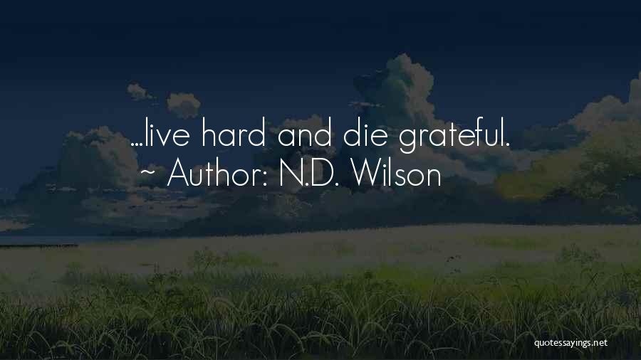 N.D. Wilson Quotes: ...live Hard And Die Grateful.