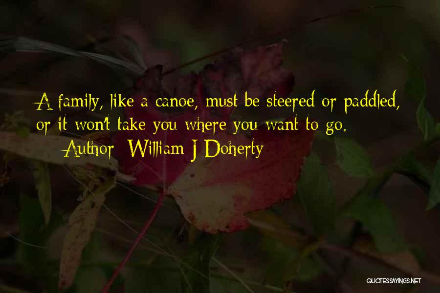 William J Doherty Quotes: A Family, Like A Canoe, Must Be Steered Or Paddled, Or It Won't Take You Where You Want To Go.