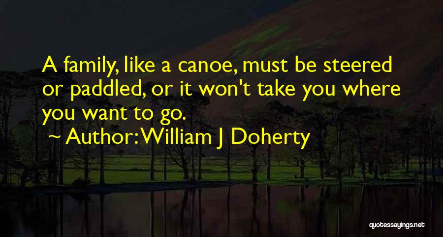 William J Doherty Quotes: A Family, Like A Canoe, Must Be Steered Or Paddled, Or It Won't Take You Where You Want To Go.