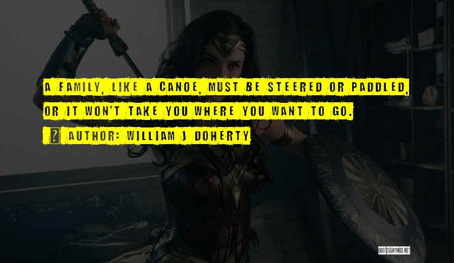 William J Doherty Quotes: A Family, Like A Canoe, Must Be Steered Or Paddled, Or It Won't Take You Where You Want To Go.