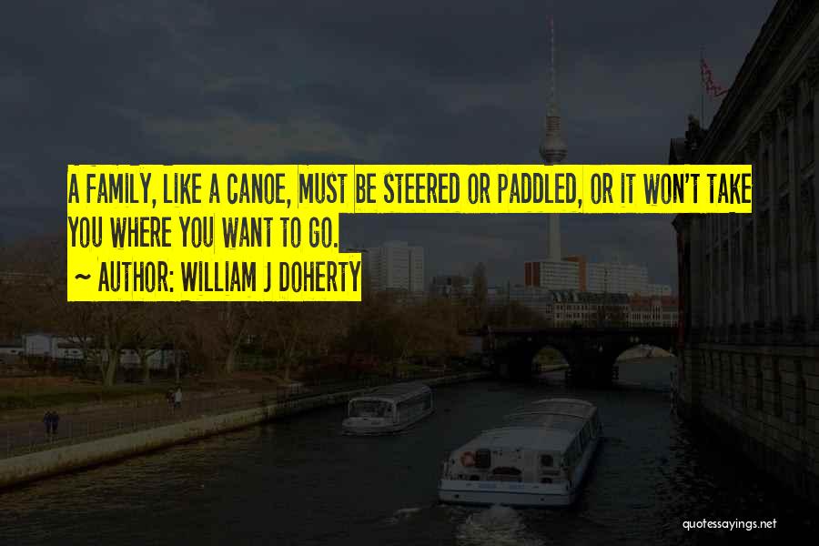 William J Doherty Quotes: A Family, Like A Canoe, Must Be Steered Or Paddled, Or It Won't Take You Where You Want To Go.