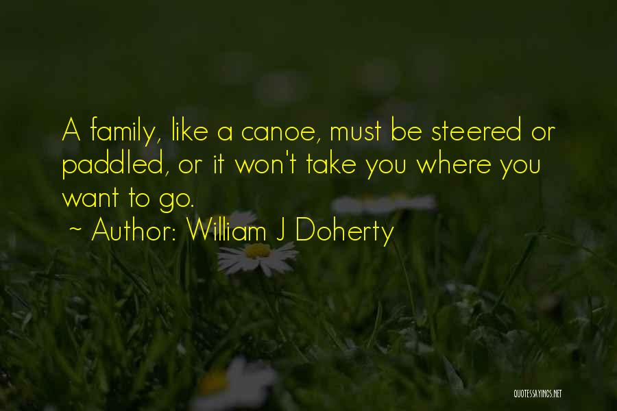 William J Doherty Quotes: A Family, Like A Canoe, Must Be Steered Or Paddled, Or It Won't Take You Where You Want To Go.