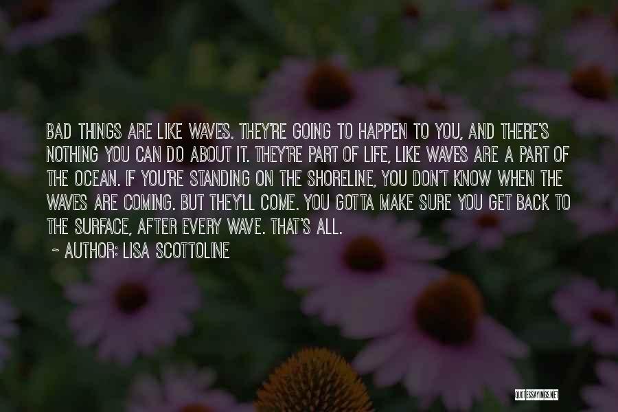 Lisa Scottoline Quotes: Bad Things Are Like Waves. They're Going To Happen To You, And There's Nothing You Can Do About It. They're