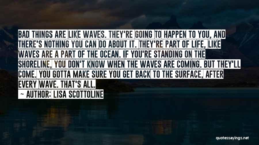 Lisa Scottoline Quotes: Bad Things Are Like Waves. They're Going To Happen To You, And There's Nothing You Can Do About It. They're
