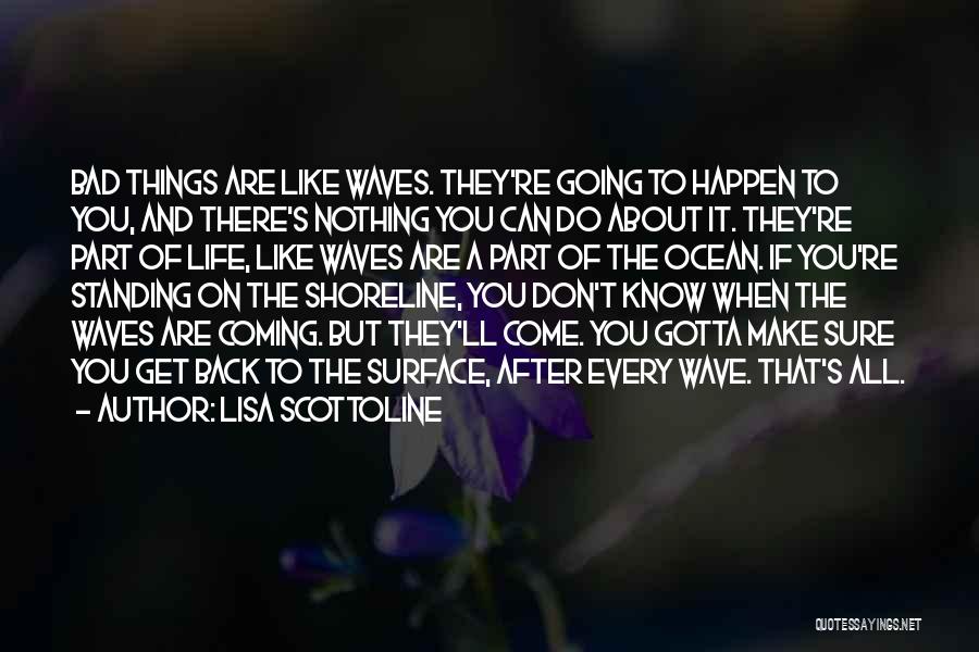 Lisa Scottoline Quotes: Bad Things Are Like Waves. They're Going To Happen To You, And There's Nothing You Can Do About It. They're