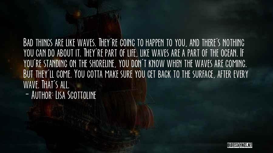 Lisa Scottoline Quotes: Bad Things Are Like Waves. They're Going To Happen To You, And There's Nothing You Can Do About It. They're