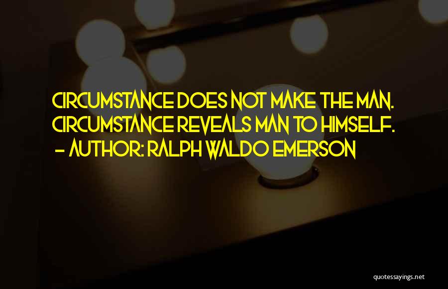 Ralph Waldo Emerson Quotes: Circumstance Does Not Make The Man. Circumstance Reveals Man To Himself.