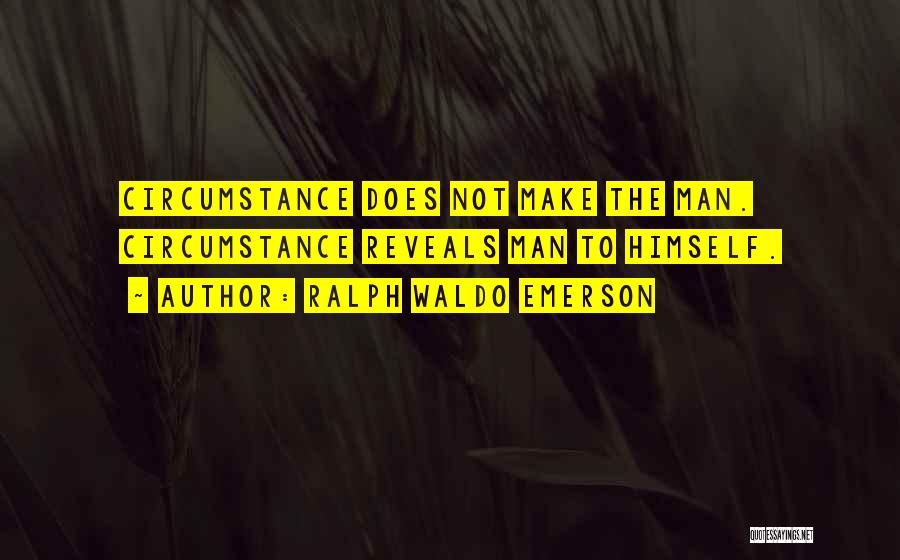Ralph Waldo Emerson Quotes: Circumstance Does Not Make The Man. Circumstance Reveals Man To Himself.