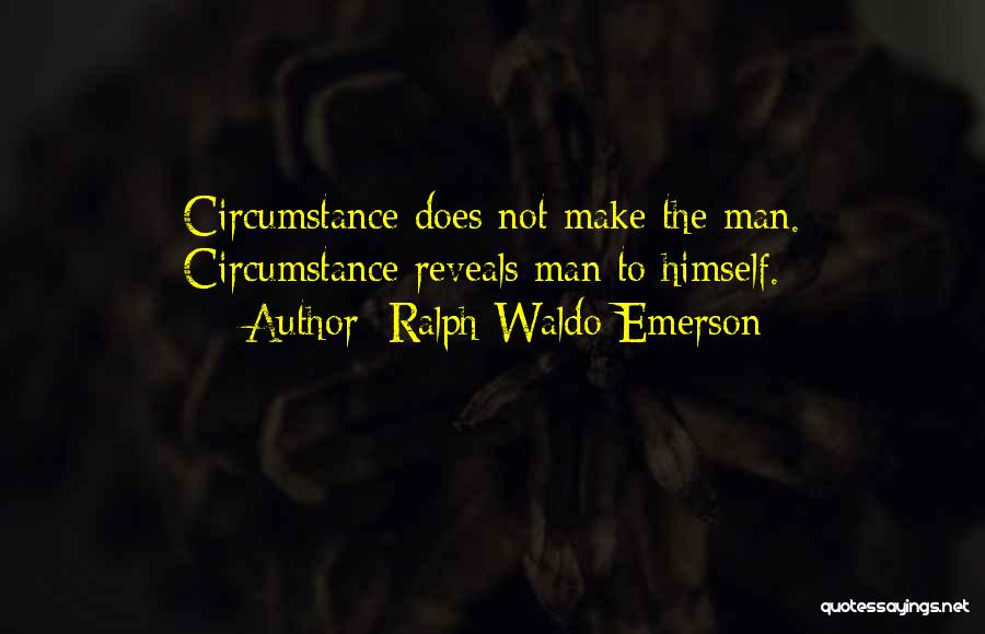 Ralph Waldo Emerson Quotes: Circumstance Does Not Make The Man. Circumstance Reveals Man To Himself.