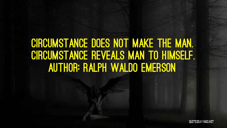 Ralph Waldo Emerson Quotes: Circumstance Does Not Make The Man. Circumstance Reveals Man To Himself.