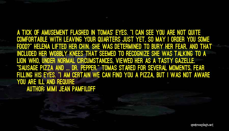 Mimi Jean Pamfiloff Quotes: A Tick Of Amusement Flashed In Tomas' Eyes. I Can See You Are Not Quite Comfortable With Leaving Your Quarters