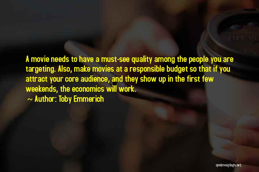 Toby Emmerich Quotes: A Movie Needs To Have A Must-see Quality Among The People You Are Targeting. Also, Make Movies At A Responsible