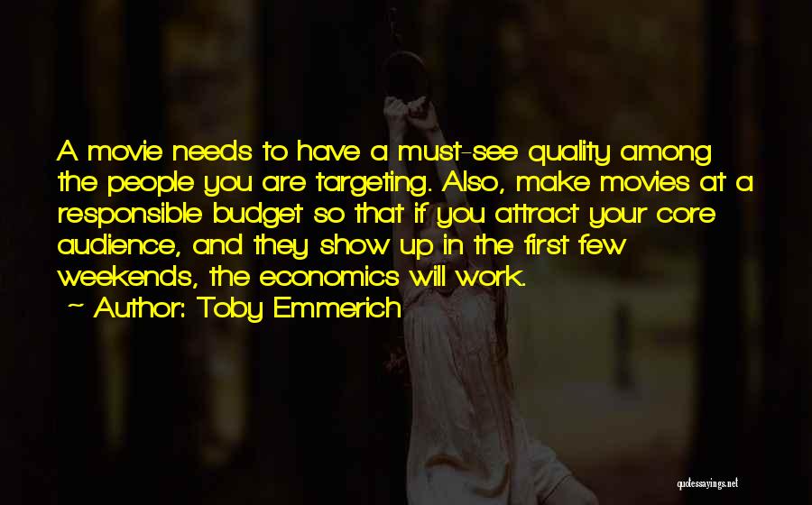 Toby Emmerich Quotes: A Movie Needs To Have A Must-see Quality Among The People You Are Targeting. Also, Make Movies At A Responsible