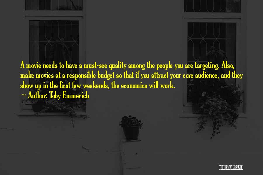 Toby Emmerich Quotes: A Movie Needs To Have A Must-see Quality Among The People You Are Targeting. Also, Make Movies At A Responsible