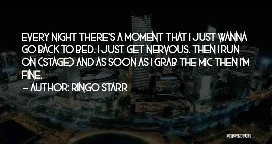 Ringo Starr Quotes: Every Night There's A Moment That I Just Wanna Go Back To Bed. I Just Get Nervous. Then I Run