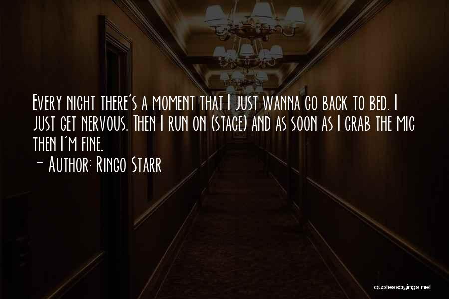 Ringo Starr Quotes: Every Night There's A Moment That I Just Wanna Go Back To Bed. I Just Get Nervous. Then I Run
