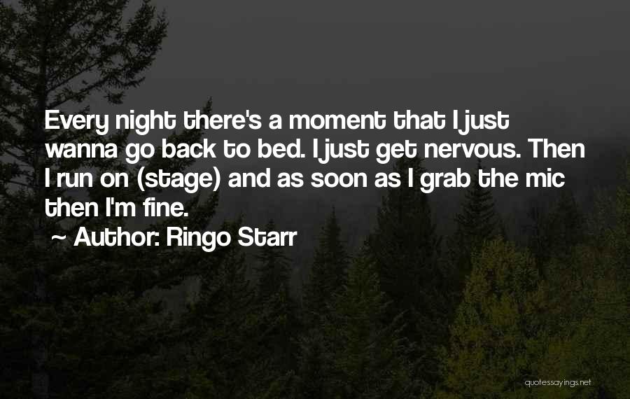 Ringo Starr Quotes: Every Night There's A Moment That I Just Wanna Go Back To Bed. I Just Get Nervous. Then I Run
