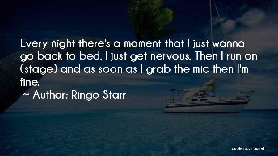 Ringo Starr Quotes: Every Night There's A Moment That I Just Wanna Go Back To Bed. I Just Get Nervous. Then I Run