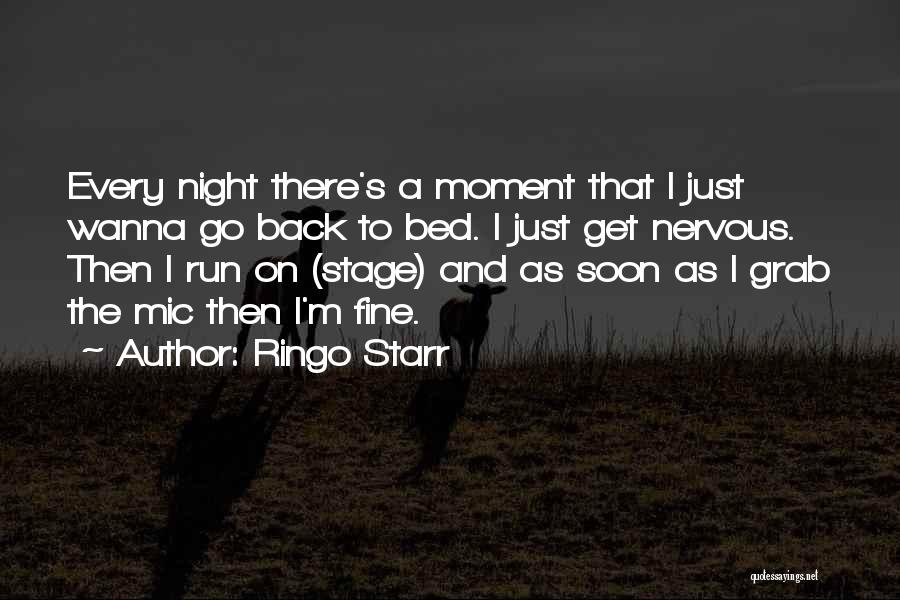 Ringo Starr Quotes: Every Night There's A Moment That I Just Wanna Go Back To Bed. I Just Get Nervous. Then I Run