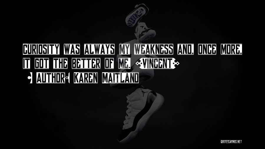 Karen Maitland Quotes: Curiosity Was Always My Weakness And, Once More, It Got The Better Of Me. [vincent]