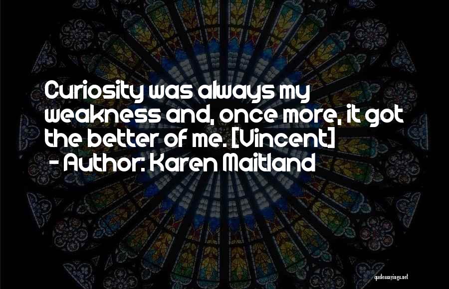 Karen Maitland Quotes: Curiosity Was Always My Weakness And, Once More, It Got The Better Of Me. [vincent]
