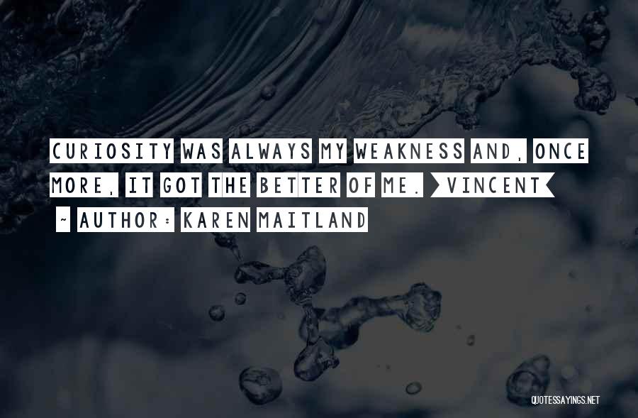 Karen Maitland Quotes: Curiosity Was Always My Weakness And, Once More, It Got The Better Of Me. [vincent]