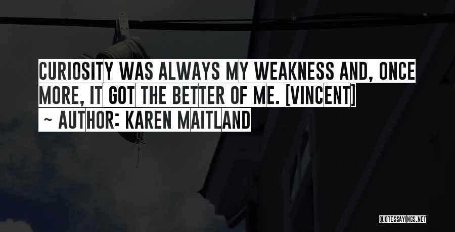 Karen Maitland Quotes: Curiosity Was Always My Weakness And, Once More, It Got The Better Of Me. [vincent]