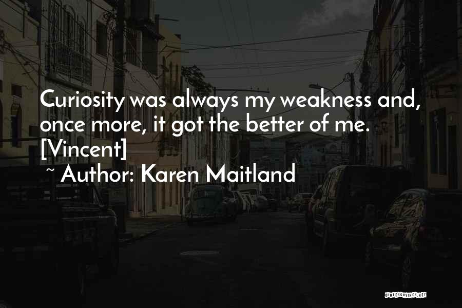 Karen Maitland Quotes: Curiosity Was Always My Weakness And, Once More, It Got The Better Of Me. [vincent]