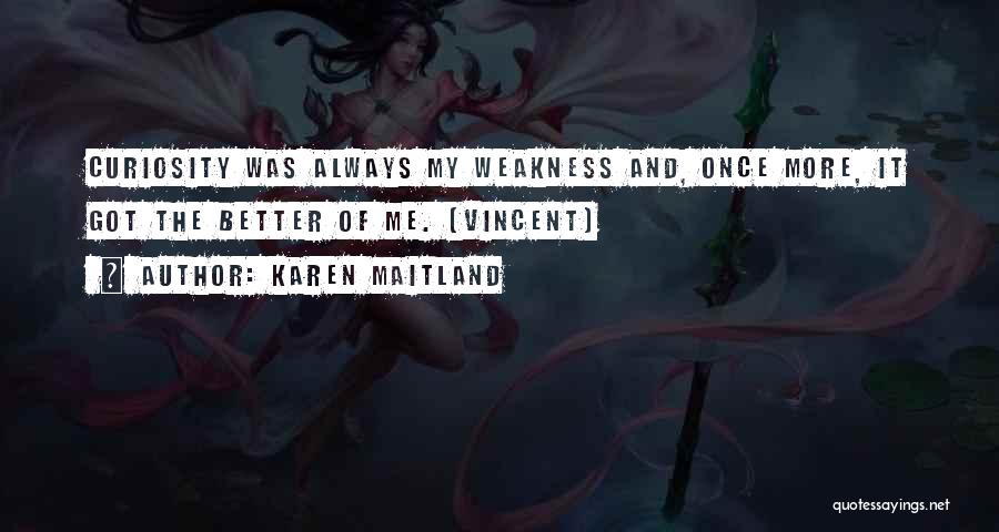 Karen Maitland Quotes: Curiosity Was Always My Weakness And, Once More, It Got The Better Of Me. [vincent]