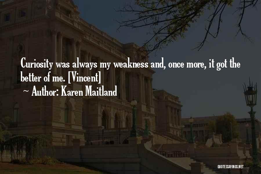 Karen Maitland Quotes: Curiosity Was Always My Weakness And, Once More, It Got The Better Of Me. [vincent]