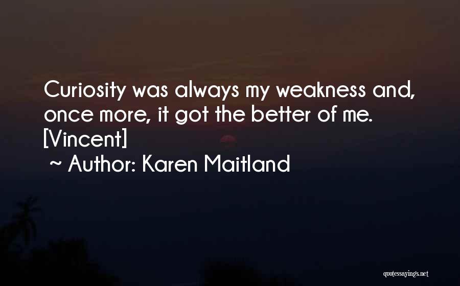Karen Maitland Quotes: Curiosity Was Always My Weakness And, Once More, It Got The Better Of Me. [vincent]