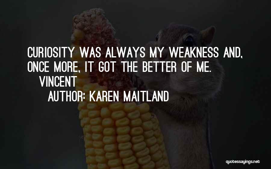 Karen Maitland Quotes: Curiosity Was Always My Weakness And, Once More, It Got The Better Of Me. [vincent]