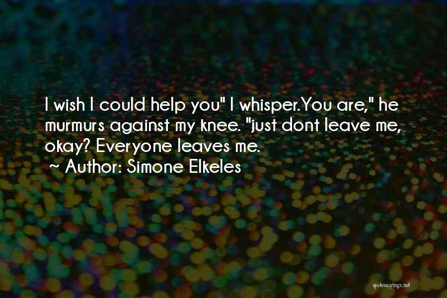Simone Elkeles Quotes: I Wish I Could Help You I Whisper.you Are, He Murmurs Against My Knee. Just Dont Leave Me, Okay? Everyone