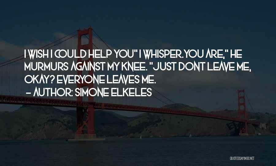 Simone Elkeles Quotes: I Wish I Could Help You I Whisper.you Are, He Murmurs Against My Knee. Just Dont Leave Me, Okay? Everyone