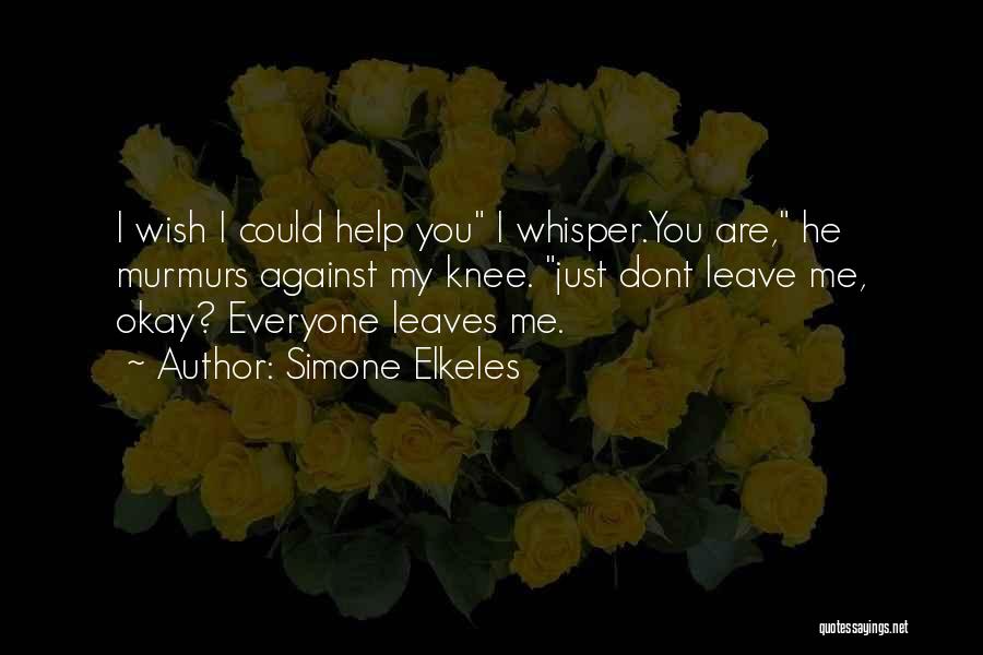 Simone Elkeles Quotes: I Wish I Could Help You I Whisper.you Are, He Murmurs Against My Knee. Just Dont Leave Me, Okay? Everyone