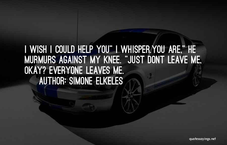 Simone Elkeles Quotes: I Wish I Could Help You I Whisper.you Are, He Murmurs Against My Knee. Just Dont Leave Me, Okay? Everyone